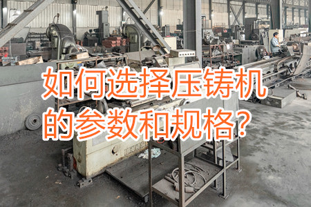 如何選擇壓鑄機的參數(shù)和規(guī)格?